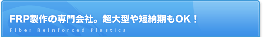 FRP製作の専門会社。超大型や短納期もOK！